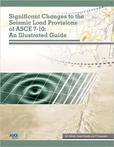 Significant Changes to the Seismic Load Provisions of ASCE 7-10: An Illustrated Guide