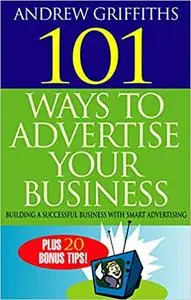 101 Ways to Advertise Your Business: Building a Successful Business with Smart Advertising