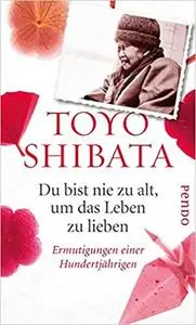 Du bist nie zu alt, um das Leben zu lieben: Ermutigungen einer Hundertjährigen
