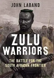 Zulu Warriors: The Battle for the South African Frontier