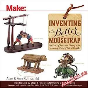 Inventing a Better Mousetrap: 200 Years of American History in the Amazing World of Patent Models (Make)