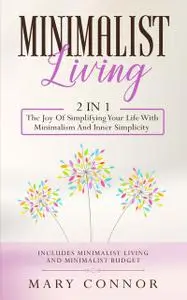 «Minimalist Living2 in 1 The Joy Of Simplifying Your Life With Minimalism And Inner Simplicity» by Mary Connor