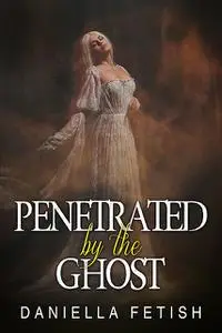 «Penetrated By The Ghost» by Daniella Fetish