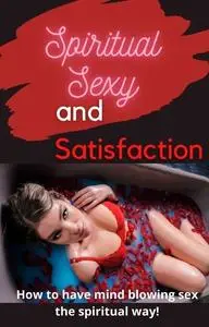 «Spirtual Sex and Satisfaction: How to Have Mind Blowing Sex the Spirtual Way» by Emily Watson