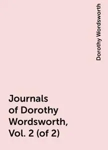 «Journals of Dorothy Wordsworth, Vol. 2 (of 2)» by Dorothy Wordsworth