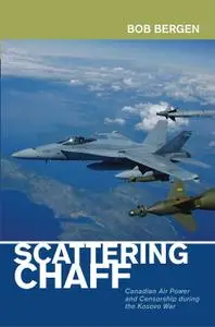 Scattering Chaff: Canadian Air Power and Censorship During the Kosovo War (Beyond Boundaries, Book 9)