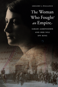 The Woman Who Fought an Empire : Sarah Aaronsohn and Her Nili Spy Ring