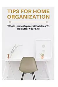 Tips For Home Organization: Whole Home Organization Ideas To Declutter Your Life