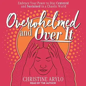 Overwhelmed and over It: Embrace Your Power to Stay Centered and Sustained in a Chaotic World [Audiobook]