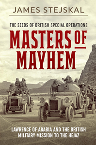 Masters of Mayhem : Lawrence of Arabia and the British Military Mission to the Hejaz