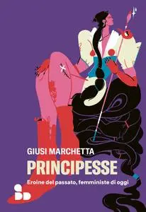Giusi Marchetta - Principesse. Eroine del passato, femministe di oggi