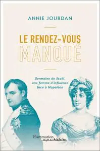 Le rendez-vous manqué : Germaine de Staël une femme d'influence face à Napoléon - Annie Jourdan