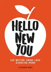 «Hello New You: Eat Better, Drink Less, Exercise More» by Katherine Bebo