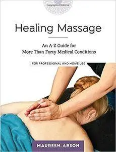 Healing Massage: An A-Z Guide for More Than Forty Medical Conditions: For Professional and Home Use