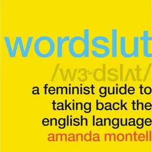 «Wordslut: A Feminist Guide to Taking Back the English Language» by Amanda Montell