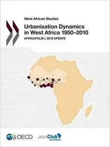 West African Studies Urbanisation Dynamics in West Africa 1950-2010: Africapolis I, 2015 Update