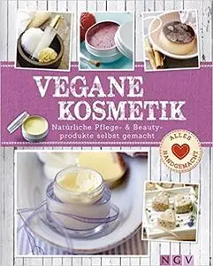 Vegane Kosmetik: Natürliche Pflege- & Beautyprodukte selbst gemacht