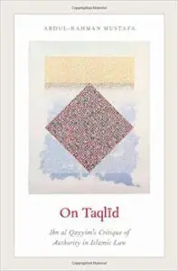 On Taqlid: Ibn al Qayyim's Critique of Authority in Islamic Law