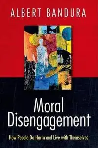 Moral Disengagement: How People Do Harm and Live with Themselves (Repost)