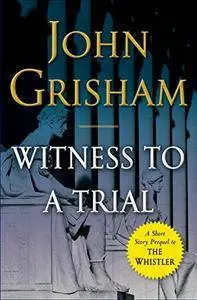 John Grisham - Witness to a Trial: A Short Story Prequel to The Whistler