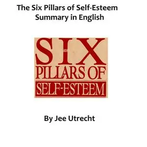 «The Six Pillars of Self-Esteem - Summary in English» by Jee Utrecht