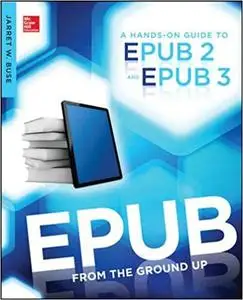 Epub From the Ground Up: A Hands-On Guide to EPUB 2 and EPUB 3