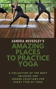 AMAZING PLACES TO PRACTICE YOGA : A collection of the most relaxing and serene locations for every type of yoga