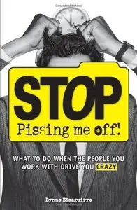 Stop Pissing Me Off: What to Do When the People You Work with Drive You Crazy (repost)