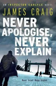 James Craig - Never Apologise, Never Explain (Inspector Carlyle, Book 2)