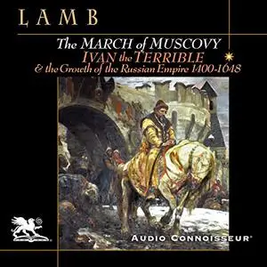 The March of Muscovy: Ivan the Terrible and the Growth of the Russian Empire: 1400-1648 [Audiobook]