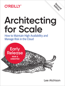 Architecting for Scale, 2nd Edition [Early Release]
