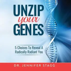 «Unzip Your Genes: 5 Choices to Reveal a Radically Radiant You» by Jennifer Stagg