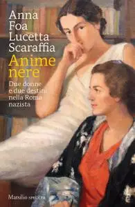 Anna Foa, Lucetta Scaraffia - Anime nere. Due donne e due destini nella Roma nazista