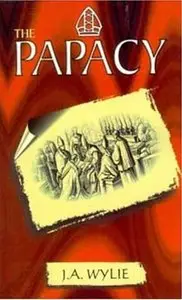 "The Papacy: Its History, Dogmas, Genius, and Prospects" by Rev. J.A. Wylie