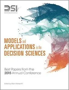 Models and Applications in the Decision Sciences: Best Papers from the 2015 Annual Conference (Repost)