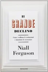 Niall Ferguson – Il grande declino. Come crollano le istituzioni e muoiono le economie