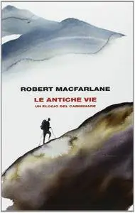 Robert Macfarlane - Le antiche vie. Un elogio del camminare