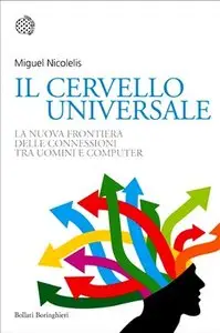 Miguel Nicolelis - Il cervello universale. La nuova frontiera delle connessioni tra uomini e computer