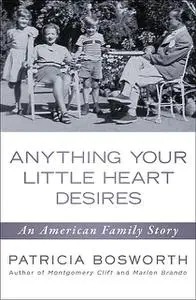 «Anything Your Little Heart Desires» by Patricia Bosworth