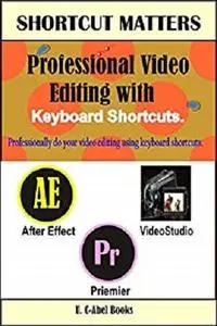 Professional Video Editing with Keyboard Shortcuts (Shortcut Matters) (Volume 33)