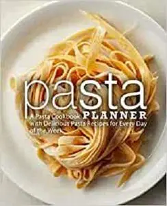 Pasta Planner: A Pasta Cookbook with Delicious Pasta Recipes for Every Day of the Week