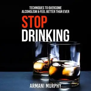 «Stop Drinking: Techniques to Overcome Alcoholism & Feel Better Than Ever» by Armani Murphy