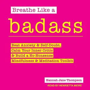 Breathe Like a Badass: Beat Anxiety and Self Doubt, Calm Your Inner Critic & Build a No-Nonsense Mindfulness [Audiobook]