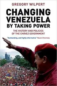 Changing Venezuela by Taking Power: The History and Policies of the Chavez Government