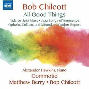 Alexander Hawkins, Commotio, Matthew Berry & Bob Chilcott - Bob Chilcott: All Good Things (2017)