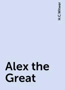 «Alex the Great» by H.C.Witwer