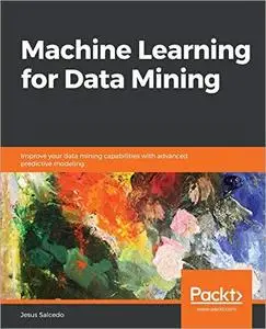 Machine Learning for Data Mining: Improve your data mining capabilities with advanced predictive modeling [Repost]