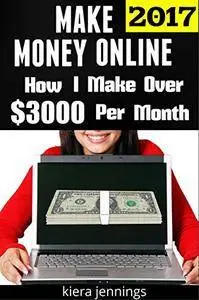 Make Money Online: How I Make Over $3000 A Month Online: Make Money from Home Now