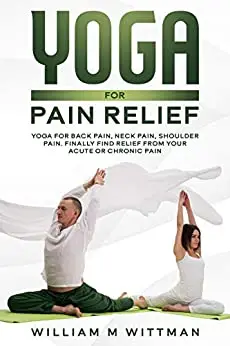 Yoga for Pain Relief: Yoga Back Pain, Neck Pain, Shoulder Pain, Finally Find Relief From Your Acute or Chronic Pain