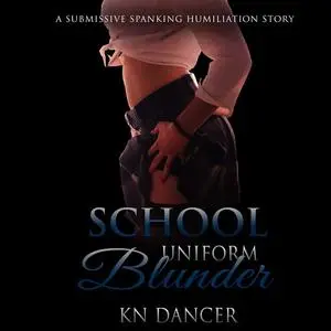 «School Uniform Blunder: A Submissive Spanking Humiliation Story» by KN Dancer